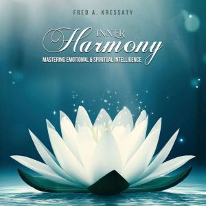 Inner Harmony  Mastering Emotional ..., Fred A. Kressaty