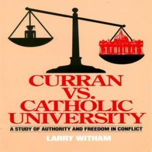 Curran vs Catholic University: A Study of Authority and Freedom in Conflict, Larry Witham