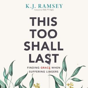 This Too Shall Last Finding Grace When Suffering Lingers, K.J.  Ramsey