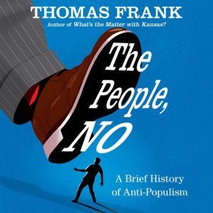 The People, No A Brief History of Anti-Populism, Thomas Frank