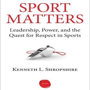 Sport Matters: Leadership, Power, and the Quest for Respect in Sports, Kenneth L. Shropshire