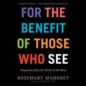For the Benefit of Those Who See, Rosemary Mahoney