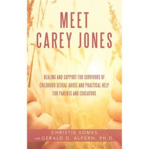 Meet Carey Jones: Healing and Support for Survivors of Childhood Sexual Abuse and Practical Help for Parents and Educators
