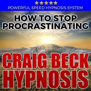 How to Stop Procrastinating Hypnosis..., Craig Beck