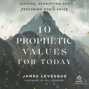 10 Prophetic Values for Today: Hearing, Glorifying and Restoring God's Voice