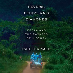 Fevers, Feuds, and Diamonds Ebola and the Ravages of History, Paul Farmer