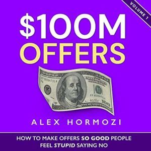 $100M Offers How to Make Offers So Good People Feel Stupid Saying No, Alex Hormozi