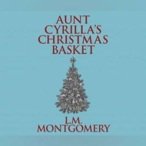 Aunt Cyrillas Christmas Basket, L. M. Montgomery