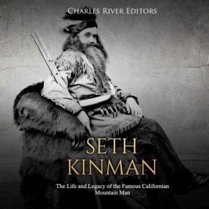 Seth Kinman The Life and Legacy of t..., Charles River Editors