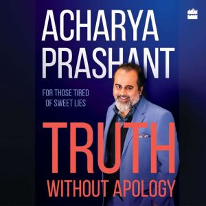 Truth Without Apology, Acharya Prashant