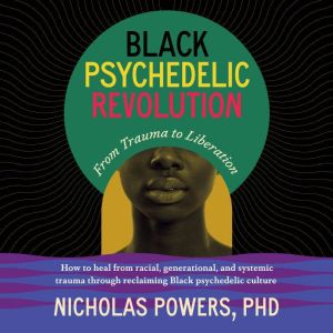 Black Psychedelic Revolution: From Trauma to Liberation--How to heal from racial, generational, and systemic trauma through re