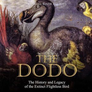 Dodo, The The History and Legacy of ..., Charles River Editors