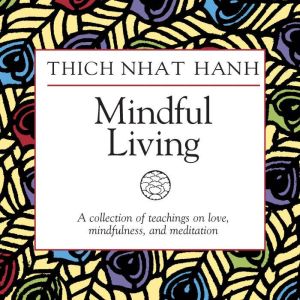 Mindful Living: A Collection of Teachings on Love, Mindfulness, and Meditation