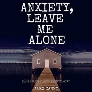 Anxiety, Leave Me Alone Simple Ways ..., Alex Canny