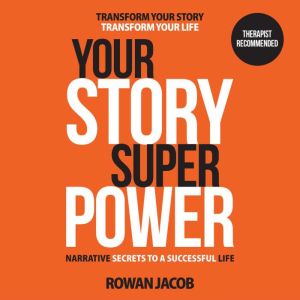 Your Story SuperPower: Transform Your Story Transform Your Life: Narrative Secrets To A Successful Life