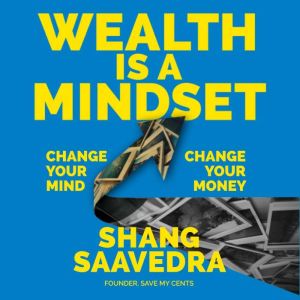 Wealth Is a Mindset: Change Your Mind, Change Your Money