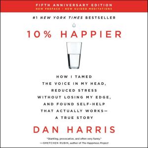 10% Happier Revised Edition: How I Tamed the Voice in My Head, Reduced Stress Without Losing My Edge, and Found Self-Help That Actually Works--A True Story, Dan Harris