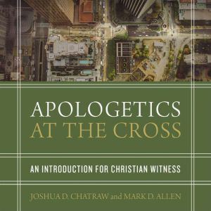 Apologetics at the Cross, Joshua D. Chatraw
