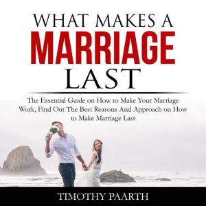 What Makes a Marriage Last The Essen..., Timothy Paarth