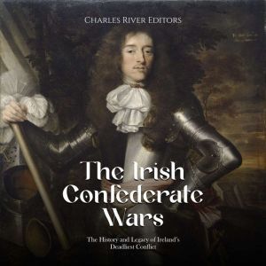 The Irish Confederate Wars The Histo..., Charles River Editors