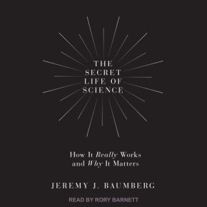 The Secret Life of Science: How It Really Works and Why It Matters, Jeremy J. Baumberg