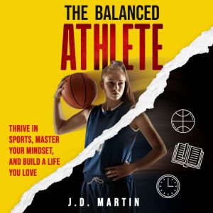The Balanced Athlete Thrive in Sport..., J.D. Martin
