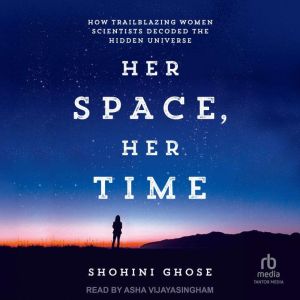Her Space, Her Time: How Trailblazing Women Scientists Decoded the Hidden Universe