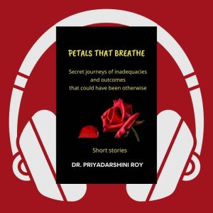 Petals That Breathe: Secret journeys of inadequacies and outcomes that could have been otherwise