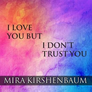 I Love You But I Dont Trust You The..., Mira Kirshenbaum