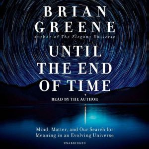Until the End of Time: Mind, Matter, and Our Search for Meaning in an Evolving Universe, Brian Greene