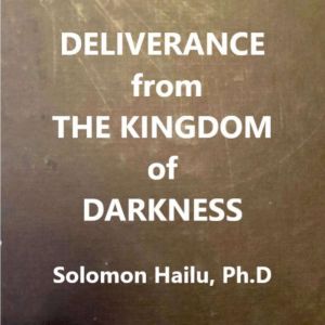 Deliverance from the Kingdom of Darkn..., Solomon Hailu