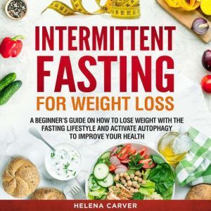 Intermittent Fasting for Weight Loss: A Beginner's Guide on How To Lose Weight with the Fasting Lifestyle and Activate Autopha