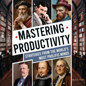 Mastering Productivity:: Strategies from the World's Most Prolific Minds