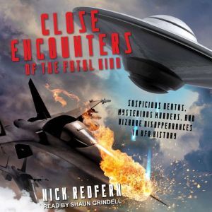 Close Encounters of the Fatal Kind: Suspicious Deaths, Mysterious Murders, and Bizarre Disappearances in UFO History, Nick Redfern