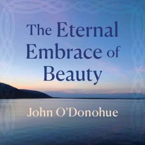 The Eternal Embrace of Beauty, John ODonohue