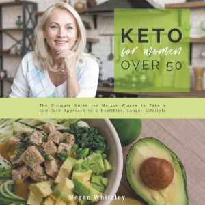 Keto for Women Over 50 The Ultimate Guide for Mature Women to Take a Low-Carb Approach to a Healthier, Longer Lifestyle, Megan Whiteley