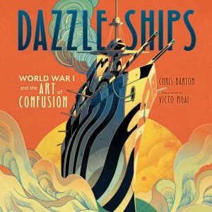 Dazzle Ships World War I and the Art..., Chris Barton