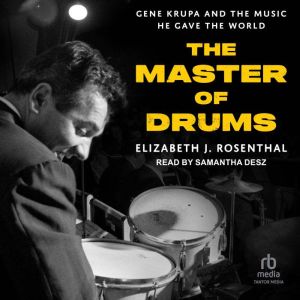 The Master of Drums: Gene Krupa and the Music He Gave the World