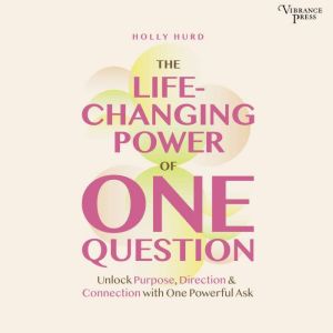 The LIfe-Changing Power of One Question: Unlock Purpose, Direction, and Connection with One Powerful Ask