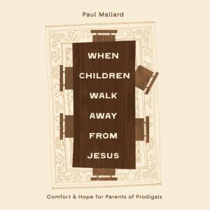 When Children Walk Away from Jesus: Comfort and Hope for Parents of Prodigals