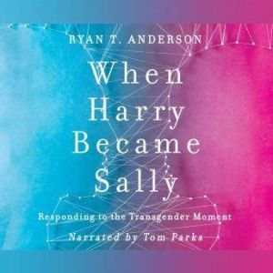When Harry Became Sally: Responding to the Transgender Moment, Ryan T. Anderson