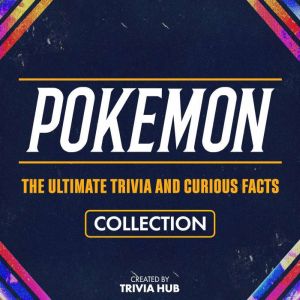 Pokemon - The Ultimate Trivia And Curious Facts Collection