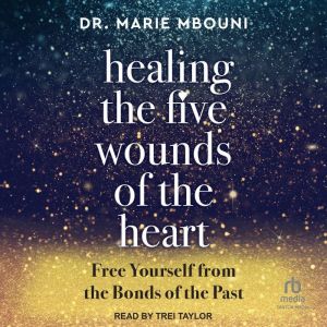 Healing the Five Wounds of the Heart: Free Yourself From the Bonds of the Past