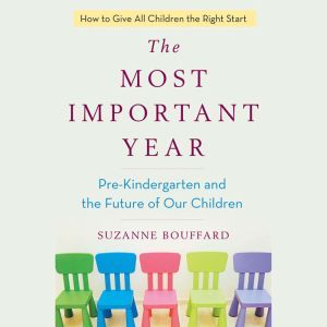 The Most Important Year Pre-Kindergarten and the Future of Our Children, Suzanne Bouffard