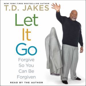Let It Go Forgive So You Can Be Forgiven, T.D. Jakes
