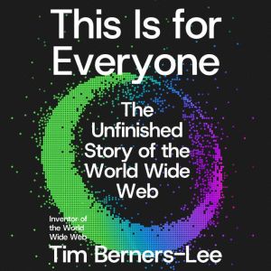 This Is for Everyone: The Unfinished Story of the World Wide Web