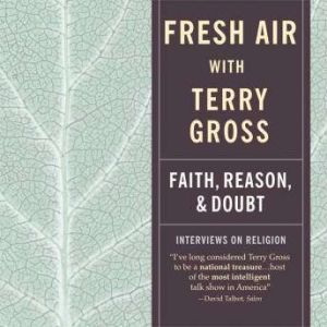 Fresh Air Faith, Reason, and Doubt, Terry Gross
