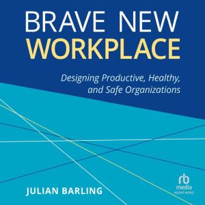 Brave New Workplace: Designing Productive, Healthy, and Safe Organizations