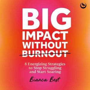 Big Impact Without Burnout: 8 Energizing Strategies to Stop Struggling and Start Soaring