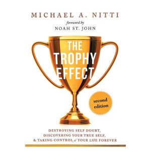 The Trophy Effect: Destroying Self-Doubt, Discovering Your True Self, and Taking Control of Your Life Forever!
